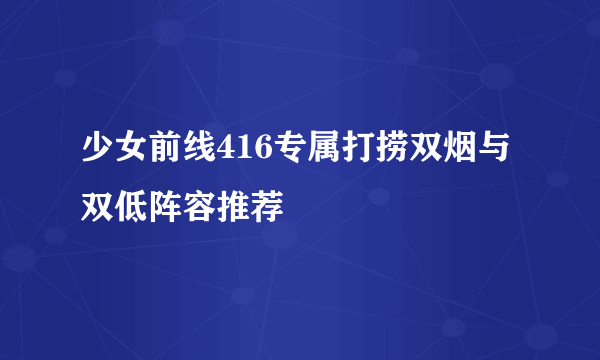 少女前线416专属打捞双烟与双低阵容推荐