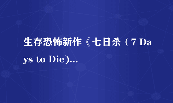 生存恐怖新作《七日杀（7 Days to Die)》新视频公布