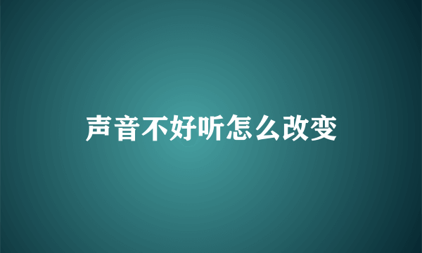 声音不好听怎么改变