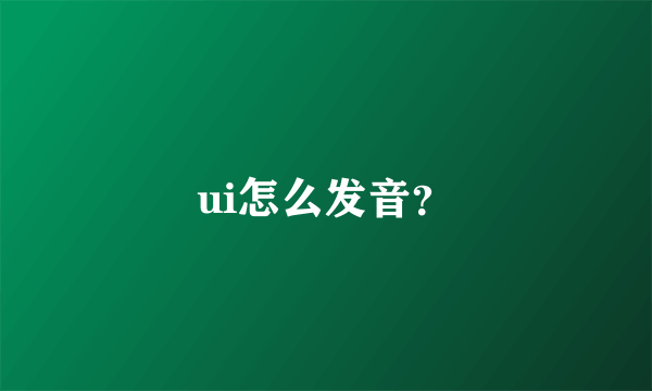 ui怎么发音？