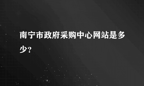 南宁市政府采购中心网站是多少？