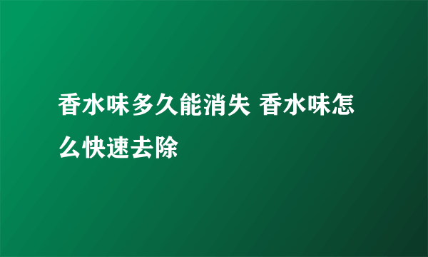 香水味多久能消失 香水味怎么快速去除