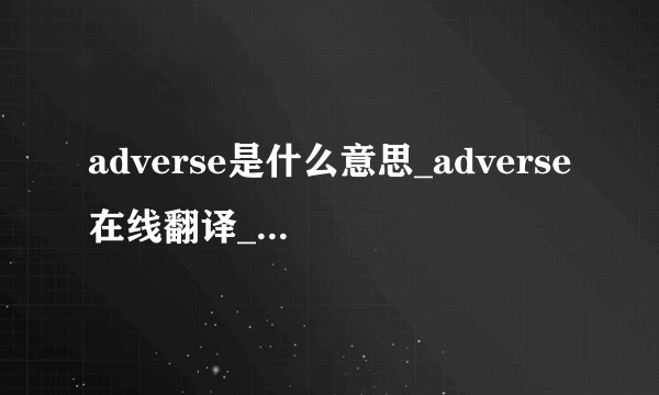 adverse是什么意思_adverse在线翻译_英语_读音_用法_例句