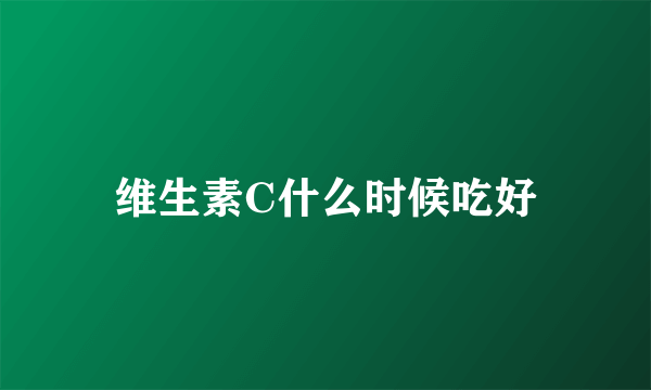 维生素C什么时候吃好