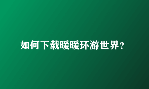如何下载暖暖环游世界？