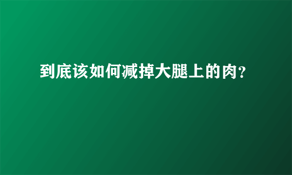 到底该如何减掉大腿上的肉？