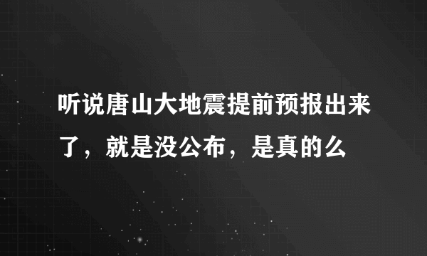 听说唐山大地震提前预报出来了，就是没公布，是真的么