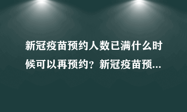 新冠疫苗预约人数已满什么时候可以再预约？新冠疫苗预约取消多久可以再预约