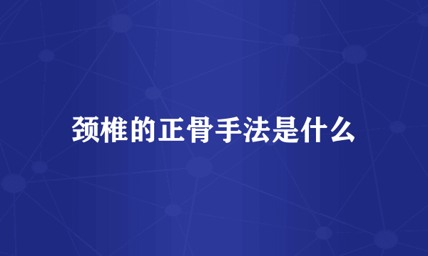 颈椎的正骨手法是什么