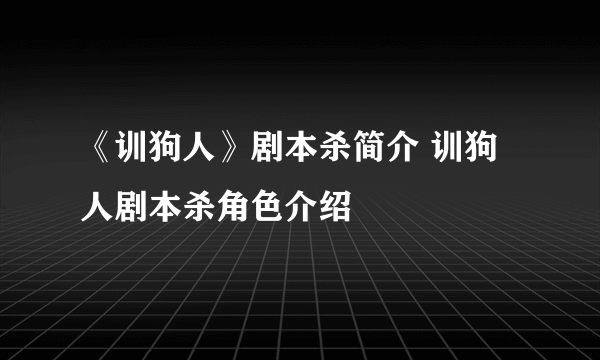 《训狗人》剧本杀简介 训狗人剧本杀角色介绍