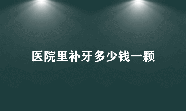 医院里补牙多少钱一颗