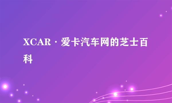 XCAR·爱卡汽车网的芝士百科