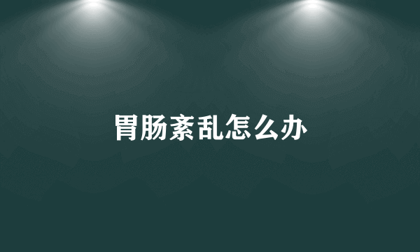 胃肠紊乱怎么办