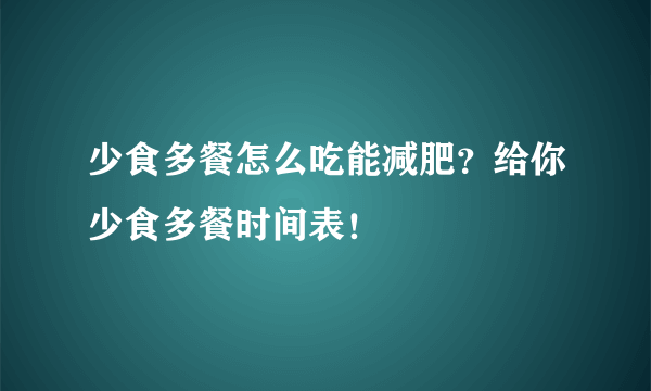 少食多餐怎么吃能减肥？给你少食多餐时间表！