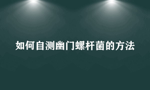 如何自测幽门螺杆菌的方法