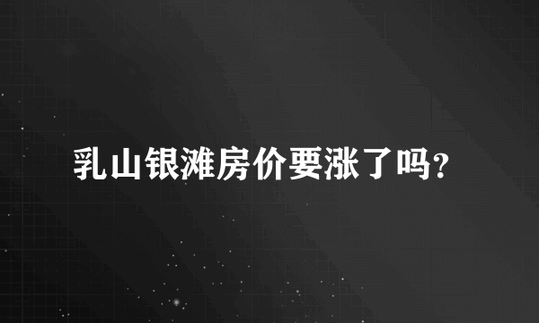 乳山银滩房价要涨了吗？