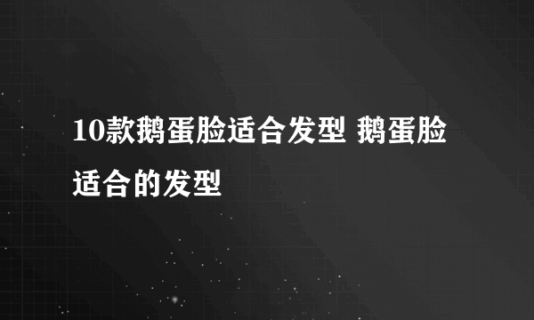 10款鹅蛋脸适合发型 鹅蛋脸适合的发型