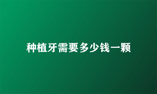 种植牙需要多少钱一颗