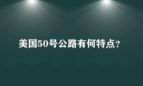 美国50号公路有何特点？
