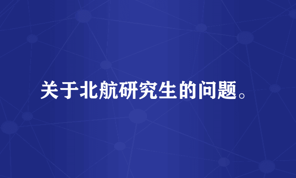 关于北航研究生的问题。