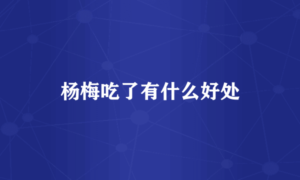 杨梅吃了有什么好处
