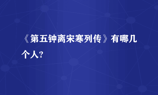 《第五钟离宋寒列传》有哪几个人?