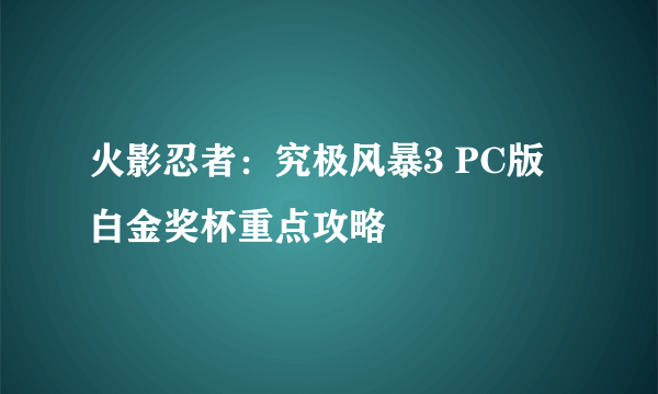 火影忍者：究极风暴3 PC版 白金奖杯重点攻略