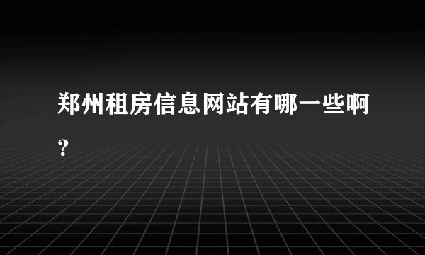 郑州租房信息网站有哪一些啊？