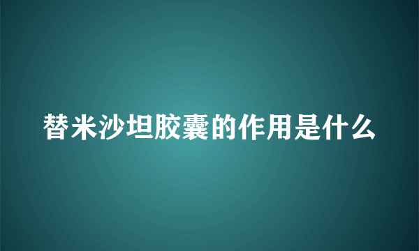 替米沙坦胶囊的作用是什么
