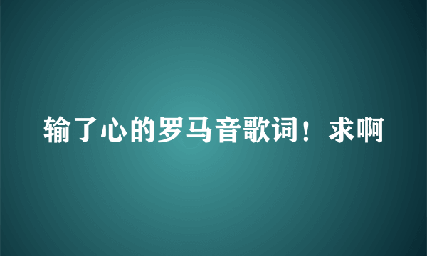 输了心的罗马音歌词！求啊
