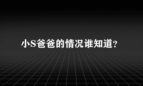 小S爸爸的情况谁知道？