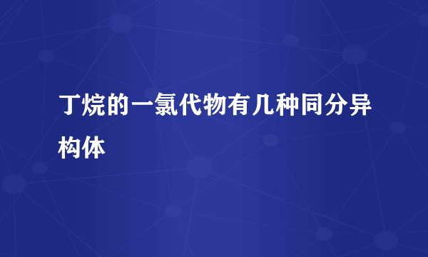 丁烷的一氯代物有几种同分异构体