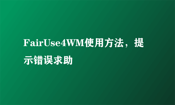 FairUse4WM使用方法，提示错误求助
