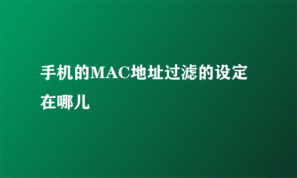 手机的MAC地址过滤的设定在哪儿