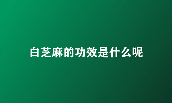白芝麻的功效是什么呢