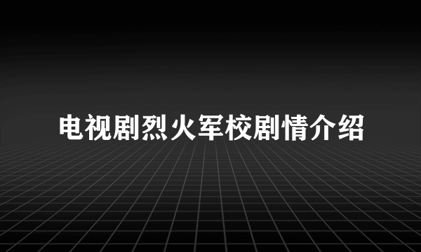 电视剧烈火军校剧情介绍