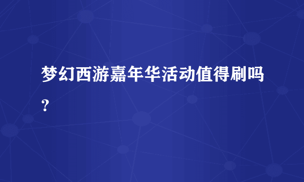 梦幻西游嘉年华活动值得刷吗？