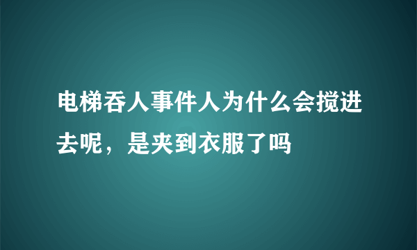 电梯吞人事件人为什么会搅进去呢，是夹到衣服了吗