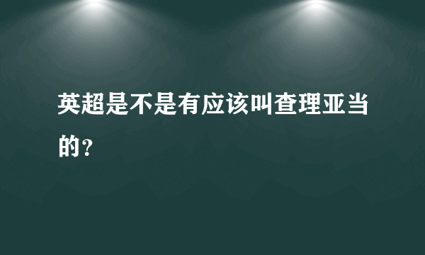 英超是不是有应该叫查理亚当的？