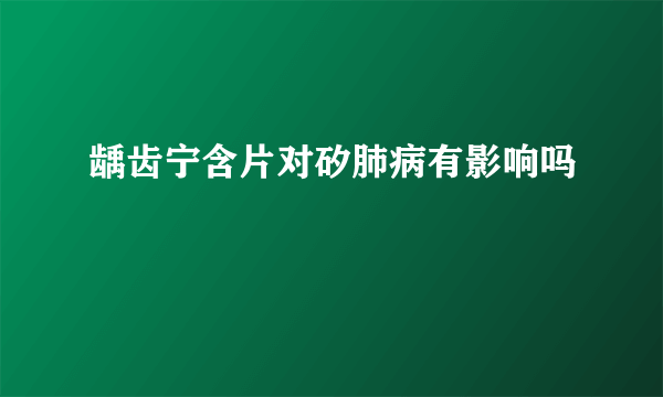 龋齿宁含片对矽肺病有影响吗