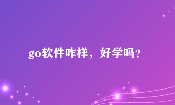 go软件咋样，好学吗？