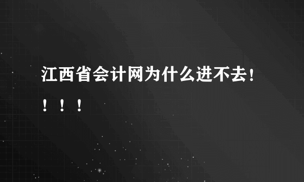 江西省会计网为什么进不去！！！！