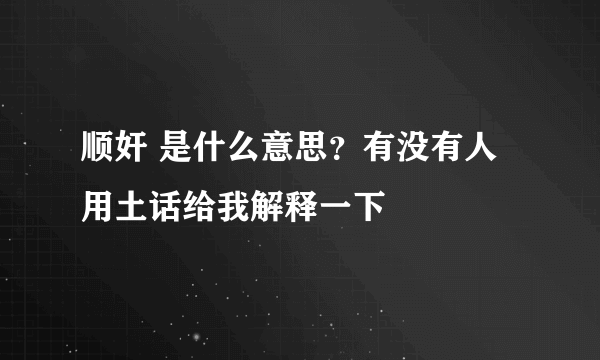 顺奸 是什么意思？有没有人用土话给我解释一下