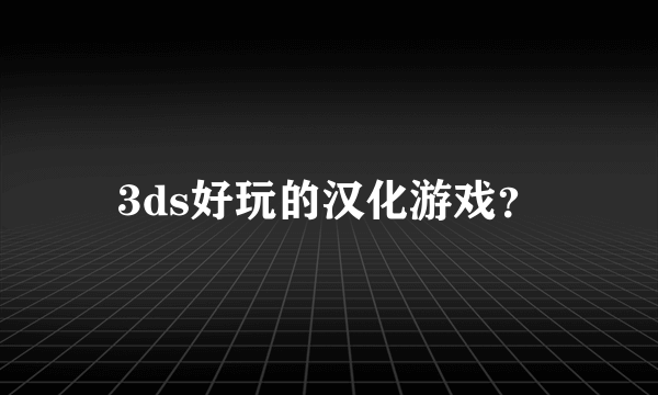 3ds好玩的汉化游戏？