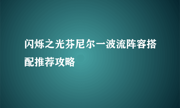 闪烁之光芬尼尔一波流阵容搭配推荐攻略