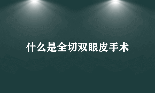 什么是全切双眼皮手术