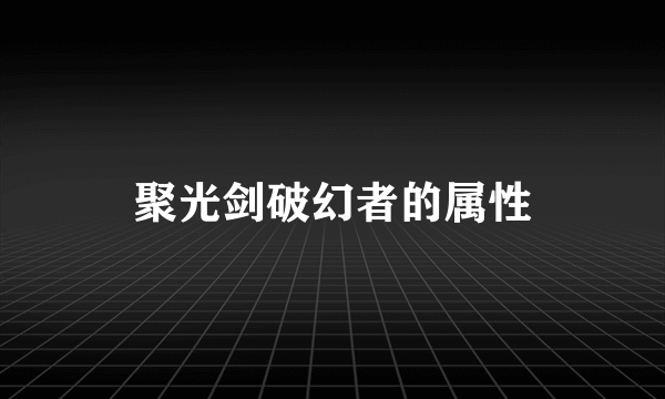 聚光剑破幻者的属性