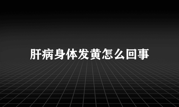 肝病身体发黄怎么回事
