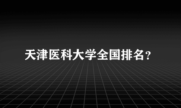 天津医科大学全国排名？