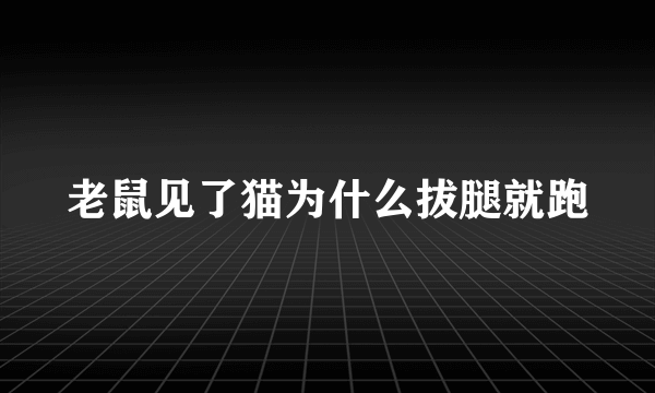 老鼠见了猫为什么拔腿就跑